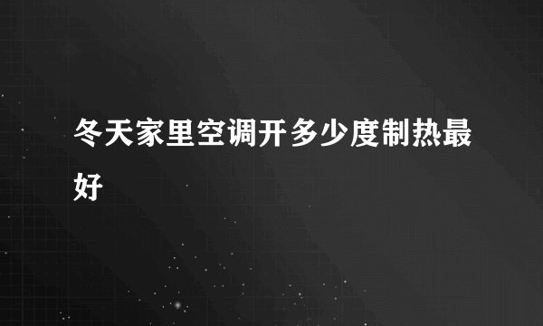 冬天家里空调开多少度制热最好