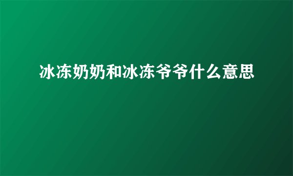 冰冻奶奶和冰冻爷爷什么意思