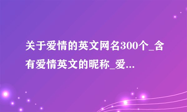 关于爱情的英文网名300个_含有爱情英文的昵称_爱情好听的英文网名