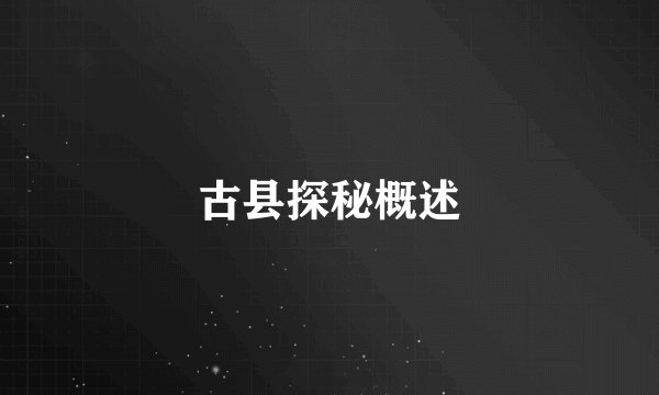 古县探秘概述