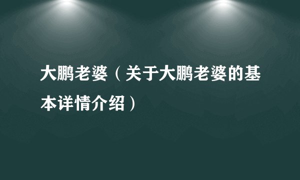 大鹏老婆（关于大鹏老婆的基本详情介绍）