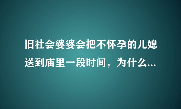 旧社会婆婆会把不怀孕的儿媳送到庙里一段时间，为什么接回去不久就能怀孕？