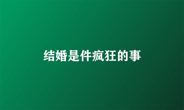 结婚是件疯狂的事
