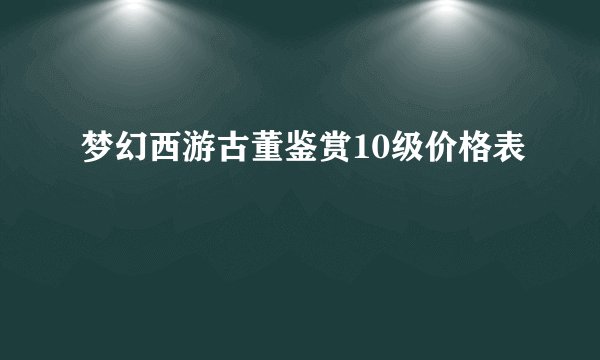 梦幻西游古董鉴赏10级价格表