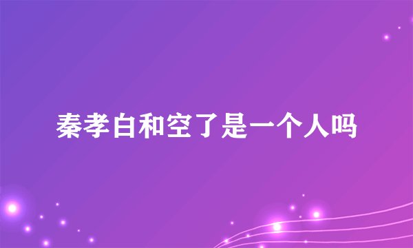 秦孝白和空了是一个人吗