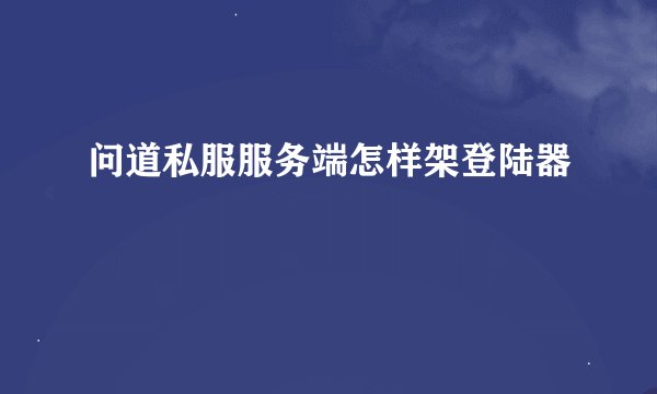 问道私服服务端怎样架登陆器