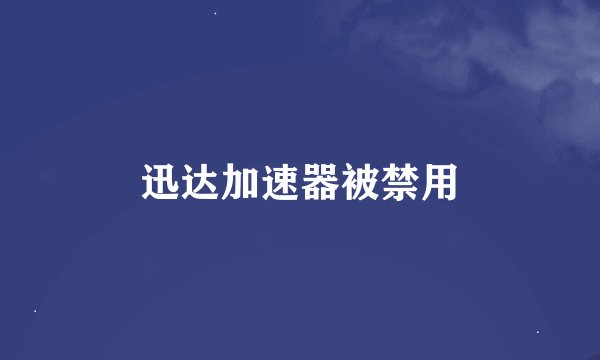 迅达加速器被禁用
