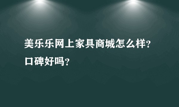 美乐乐网上家具商城怎么样？口碑好吗？