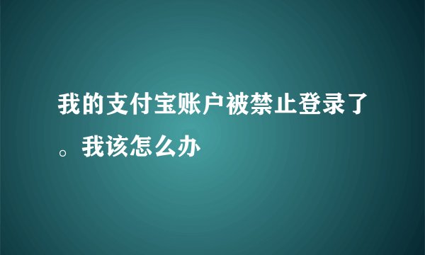 我的支付宝账户被禁止登录了。我该怎么办