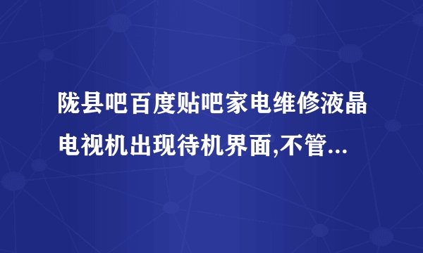 陇县吧百度贴吧家电维修液晶电视机出现待机界面,不管怎么调试无...