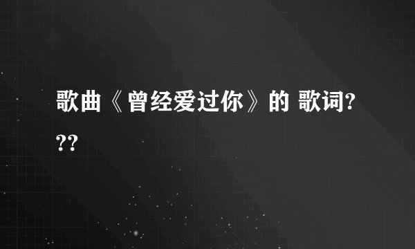 歌曲《曾经爱过你》的 歌词???