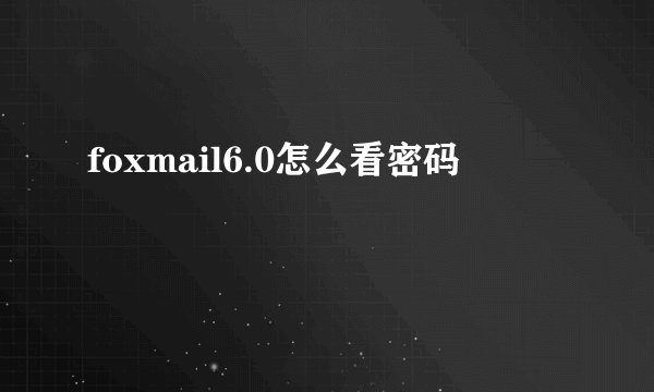 foxmail6.0怎么看密码