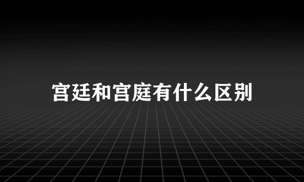 宫廷和宫庭有什么区别