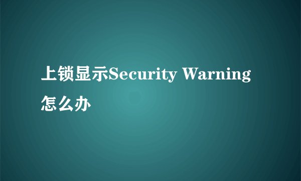上锁显示Security Warning怎么办