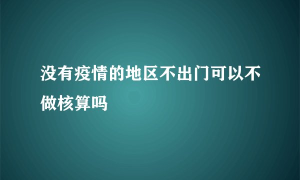 没有疫情的地区不出门可以不做核算吗