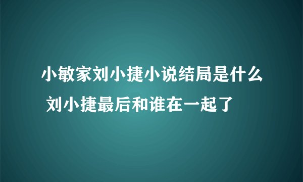 小敏家刘小捷小说结局是什么 刘小捷最后和谁在一起了