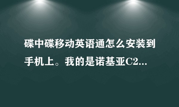 碟中碟移动英语通怎么安装到手机上。我的是诺基亚C2-1，S40操作系统。我下的是一个压缩文件。