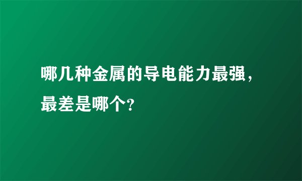 哪几种金属的导电能力最强，最差是哪个？
