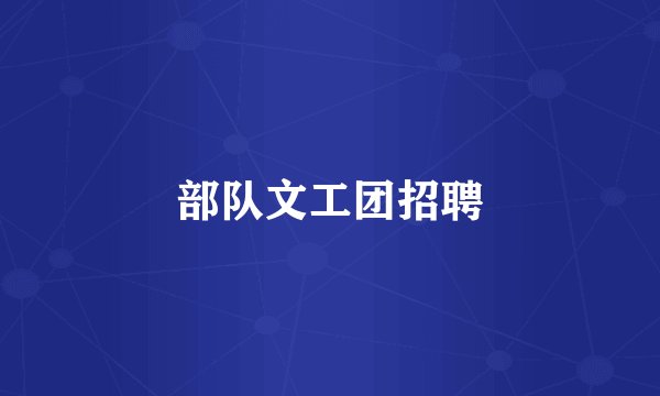 部队文工团招聘