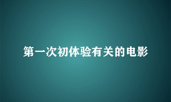 第一次初体验有关的电影