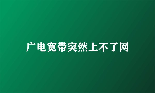 广电宽带突然上不了网