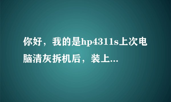 你好，我的是hp4311s上次电脑清灰拆机后，装上去后电脑出现了假黑屏的现象。