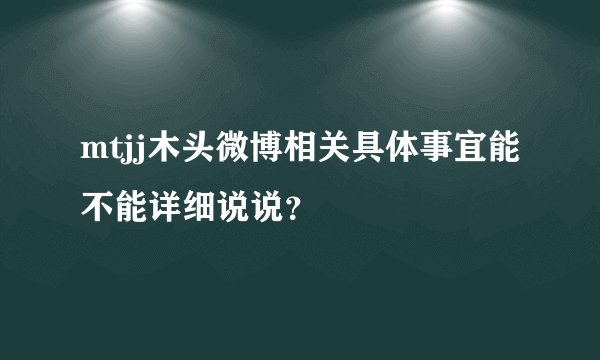 mtjj木头微博相关具体事宜能不能详细说说?