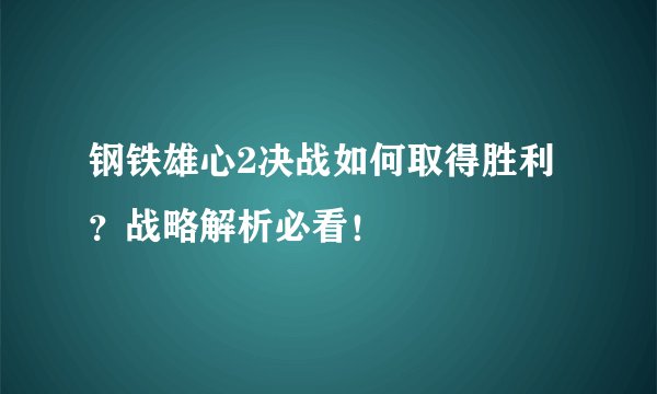 钢铁雄心2决战如何取得胜利？战略解析必看！