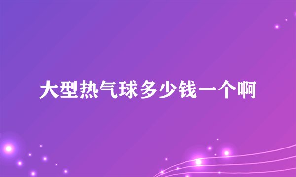 大型热气球多少钱一个啊