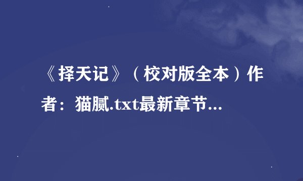 《择天记》（校对版全本）作者：猫腻.txt最新章节/全集txt免费下载