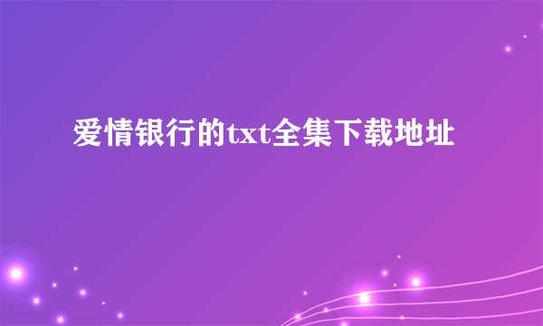 爱情银行的txt全集下载地址
