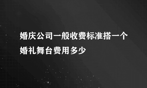 婚庆公司一般收费标准搭一个婚礼舞台费用多少