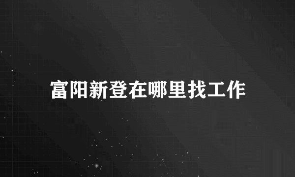 富阳新登在哪里找工作