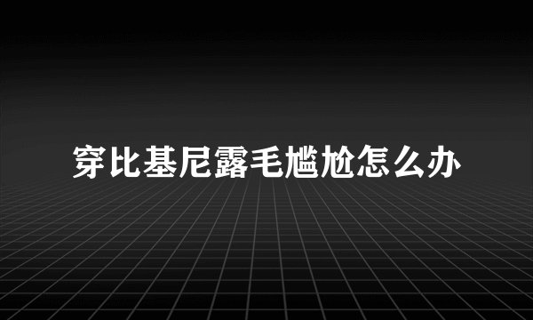 穿比基尼露毛尴尬怎么办