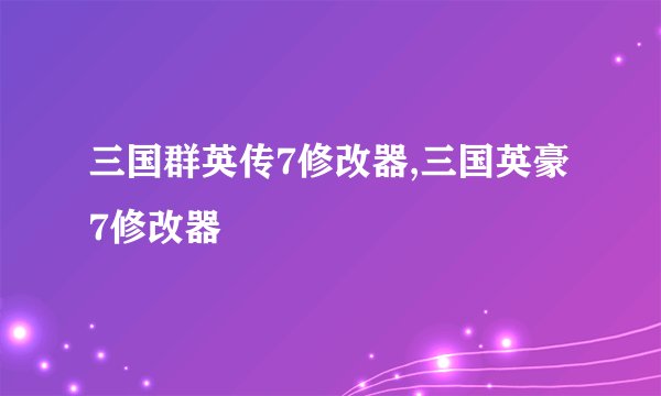 三国群英传7修改器,三国英豪7修改器