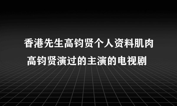 香港先生高钧贤个人资料肌肉 高钧贤演过的主演的电视剧