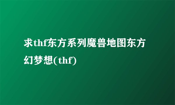 求thf东方系列魔兽地图东方幻梦想(thf)