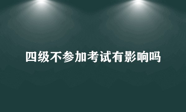 四级不参加考试有影响吗