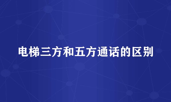 电梯三方和五方通话的区别