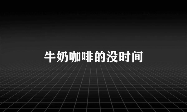 牛奶咖啡的没时间