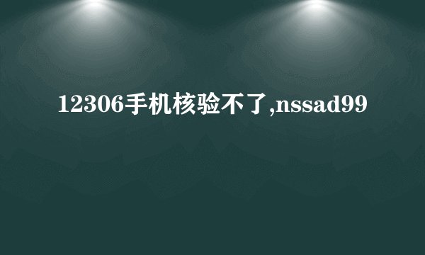 12306手机核验不了,nssad99