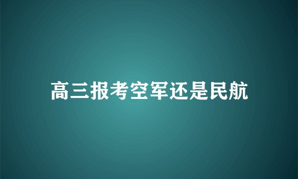 高三报考空军还是民航