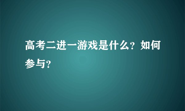 高考二进一游戏是什么？如何参与？
