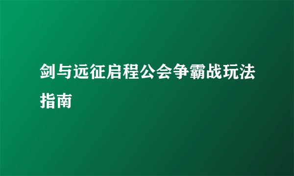 剑与远征启程公会争霸战玩法指南