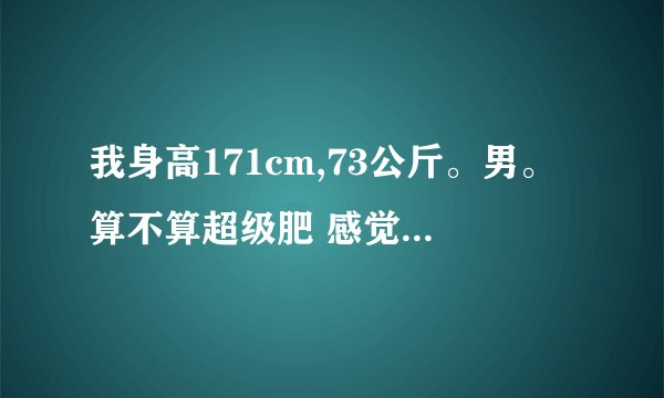 我身高171cm,73公斤。男。算不算超级肥 感觉胖子是没什么前途的。 问一...