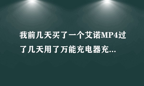 我前几天买了一个艾诺MP4过了几天用了万能充电器充电、过了一会就坏了、然后我就最后看到他显示：电池断开