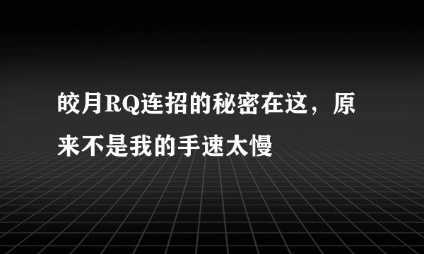 皎月RQ连招的秘密在这，原来不是我的手速太慢