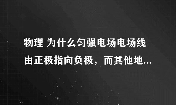 物理 为什么匀强电场电场线由正极指向负极，而其他地方没有。