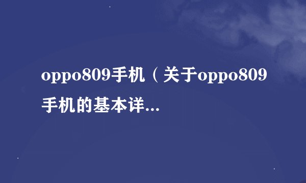 oppo809手机（关于oppo809手机的基本详情介绍）