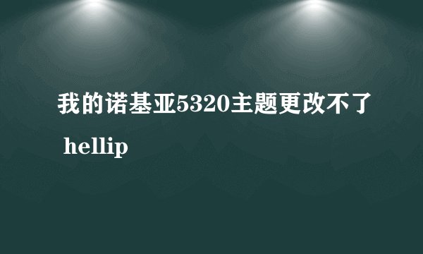 我的诺基亚5320主题更改不了 hellip